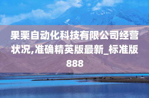 果栗自动化科技有限公司经营状况,准确精英版最新_标准版888