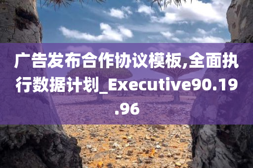 广告发布合作协议模板,全面执行数据计划_Executive90.19.96