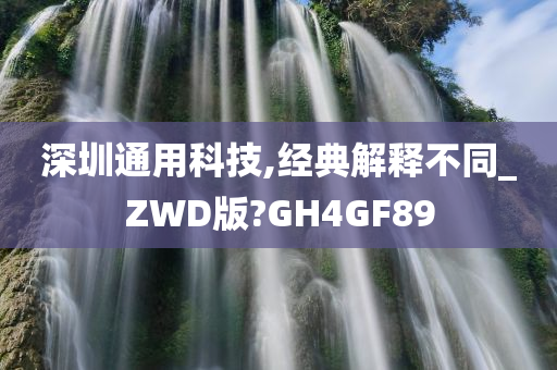 深圳通用科技,经典解释不同_ZWD版?GH4GF89