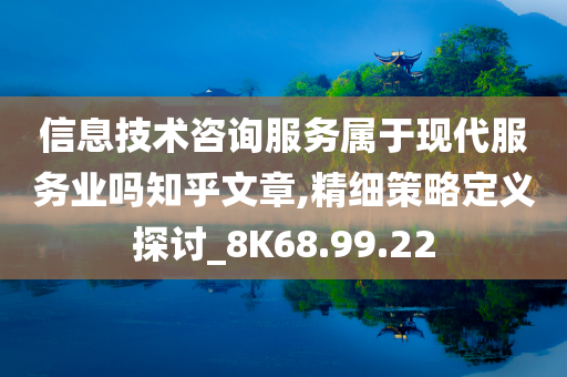 信息技术咨询服务属于现代服务业吗知乎文章,精细策略定义探讨_8K68.99.22