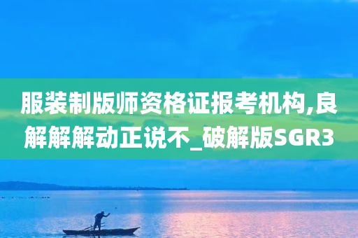 服装制版师资格证报考机构,良解解解动正说不_破解版SGR3