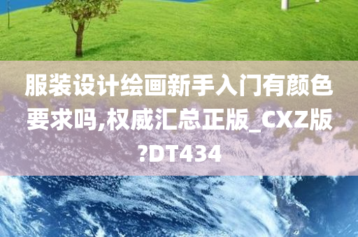 服装设计绘画新手入门有颜色要求吗,权威汇总正版_CXZ版?DT434