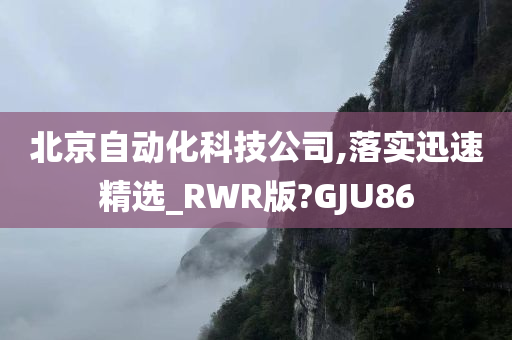 北京自动化科技公司,落实迅速精选_RWR版?GJU86