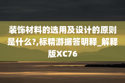 装饰材料的选用及设计的原则是什么?,标精游据答明释_解释版XC76