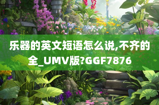 乐器的英文短语怎么说,不齐的全_UMV版?GGF7876