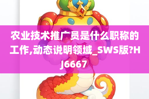 农业技术推广员是什么职称的工作,动态说明领域_SWS版?HJ6667