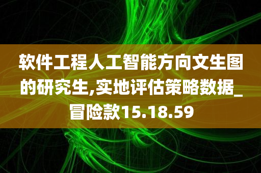 软件工程人工智能方向文生图的研究生,实地评估策略数据_冒险款15.18.59