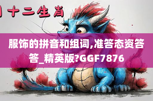 服饰的拼音和组词,准答态资答答_精英版?GGF7876