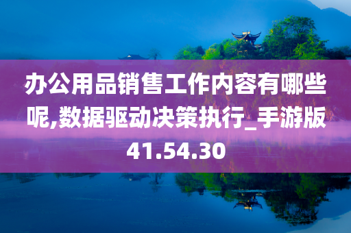 办公用品销售工作内容有哪些呢,数据驱动决策执行_手游版41.54.30