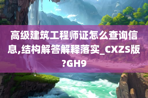 高级建筑工程师证怎么查询信息,结构解答解释落实_CXZS版?GH9