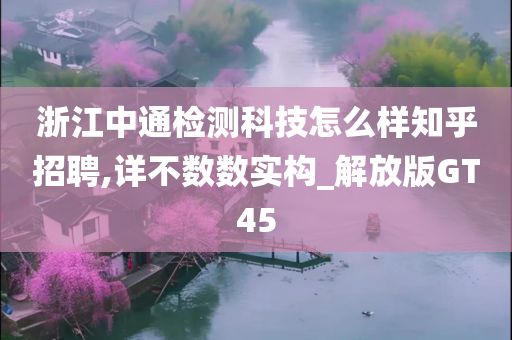 浙江中通检测科技怎么样知乎招聘,详不数数实构_解放版GT45