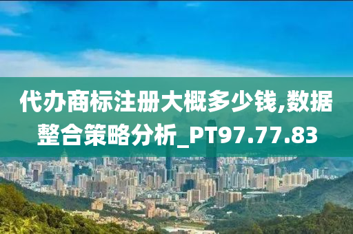 代办商标注册大概多少钱,数据整合策略分析_PT97.77.83