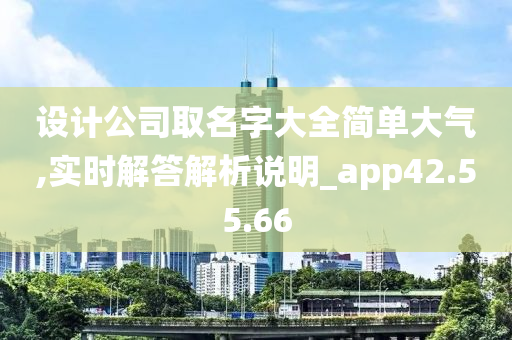 设计公司取名字大全简单大气,实时解答解析说明_app42.55.66