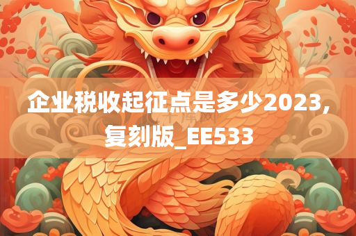 企业税收起征点是多少2023,复刻版_EE533