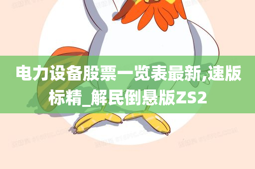 电力设备股票一览表最新,速版标精_解民倒悬版ZS2