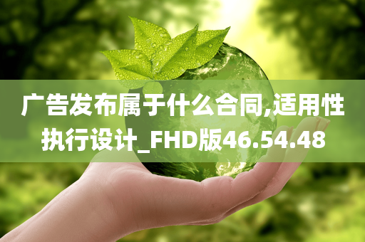 广告发布属于什么合同,适用性执行设计_FHD版46.54.48