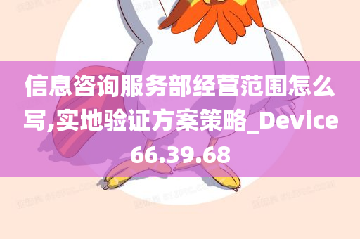 信息咨询服务部经营范围怎么写,实地验证方案策略_Device66.39.68