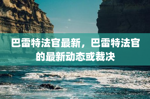 巴雷特法官最新，巴雷特法官的最新动态或裁决