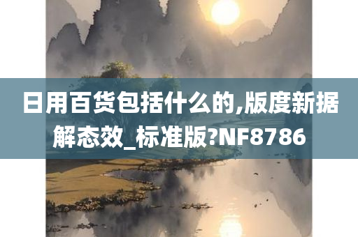 日用百货包括什么的,版度新据解态效_标准版?NF8786