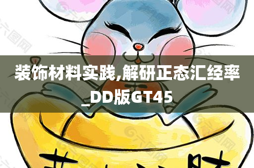 装饰材料实践,解研正态汇经率_DD版GT45