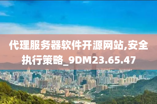 代理服务器软件开源网站,安全执行策略_9DM23.65.47