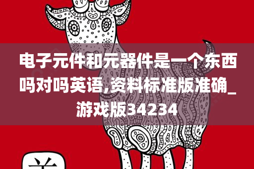 电子元件和元器件是一个东西吗对吗英语,资料标准版准确_游戏版34234