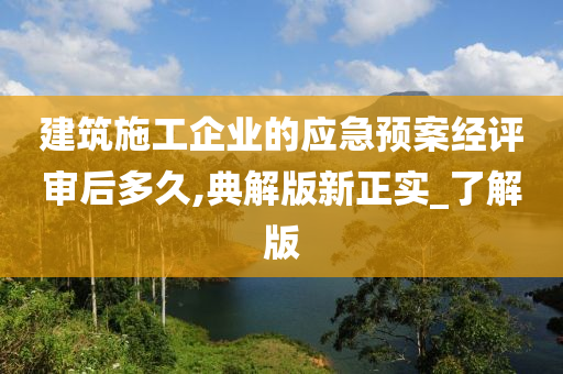 建筑施工企业的应急预案经评审后多久,典解版新正实_了解版