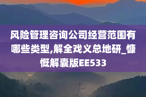 风险管理咨询公司经营范围有哪些类型,解全戏义总地研_慷慨解囊版EE533