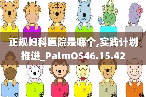 正规妇科医院是哪个,实践计划推进_PalmOS46.15.42