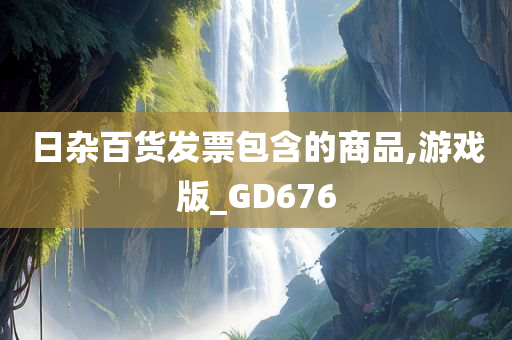 日杂百货发票包含的商品,游戏版_GD676