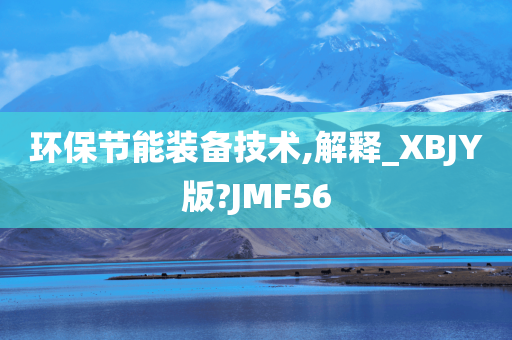 环保节能装备技术,解释_XBJY版?JMF56