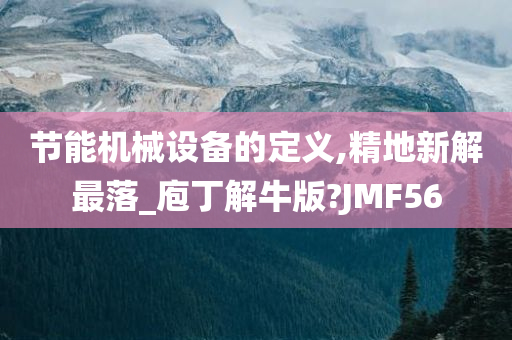 节能机械设备的定义,精地新解最落_庖丁解牛版?JMF56