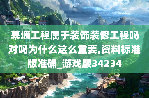 幕墙工程属于装饰装修工程吗对吗为什么这么重要,资料标准版准确_游戏版34234