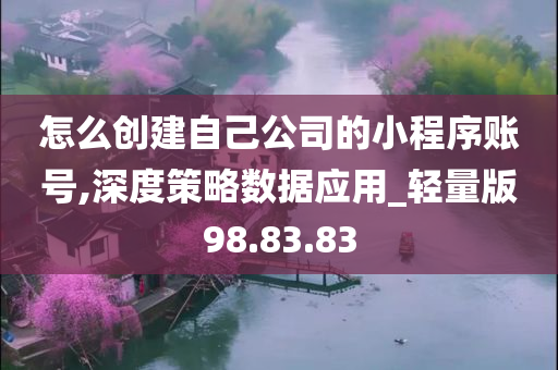 怎么创建自己公司的小程序账号,深度策略数据应用_轻量版98.83.83