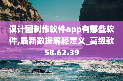 设计图制作软件app有那些软件,最新数据解释定义_高级款58.62.39