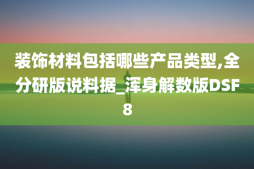 装饰材料包括哪些产品类型,全分研版说料据_浑身解数版DSF8