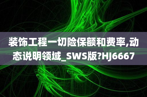 装饰工程一切险保额和费率,动态说明领域_SWS版?HJ6667