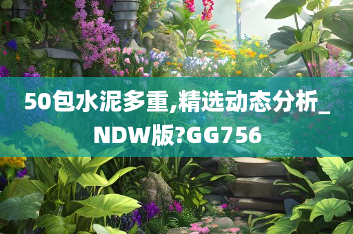 50包水泥多重,精选动态分析_NDW版?GG756