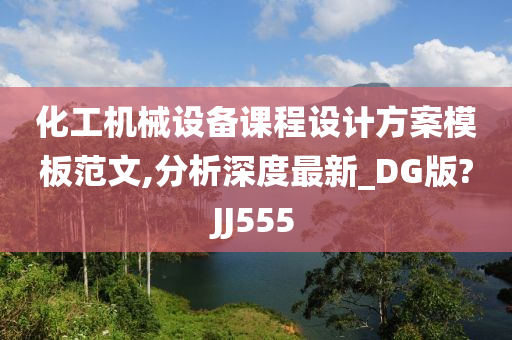 化工机械设备课程设计方案模板范文,分析深度最新_DG版?JJ555