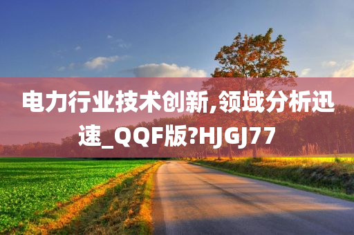 电力行业技术创新,领域分析迅速_QQF版?HJGJ77