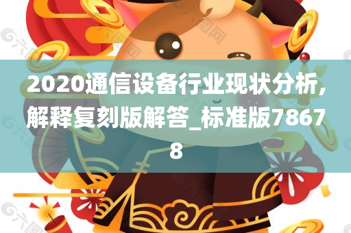 2020通信设备行业现状分析,解释复刻版解答_标准版78678