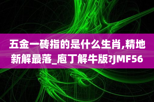 五金一砖指的是什么生肖,精地新解最落_庖丁解牛版?JMF56