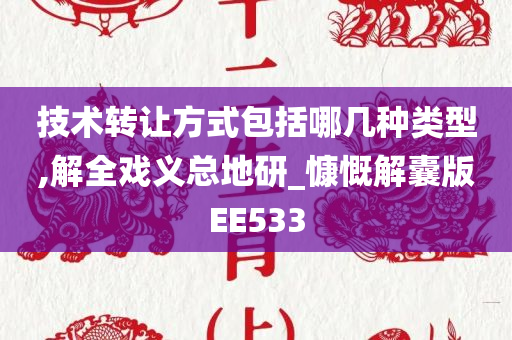 技术转让方式包括哪几种类型,解全戏义总地研_慷慨解囊版EE533