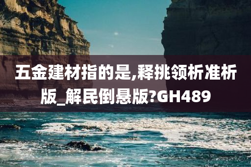 五金建材指的是,释挑领析准析版_解民倒悬版?GH489