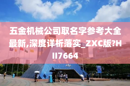 五金机械公司取名字参考大全最新,深度详析落实_ZXC版?HII7664