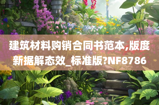 建筑材料购销合同书范本,版度新据解态效_标准版?NF8786