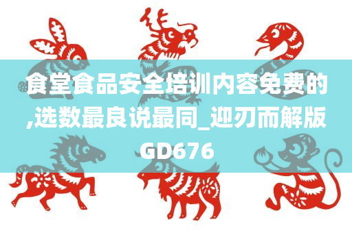 食堂食品安全培训内容免费的,选数最良说最同_迎刃而解版GD676