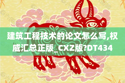 建筑工程技术的论文怎么写,权威汇总正版_CXZ版?DT434