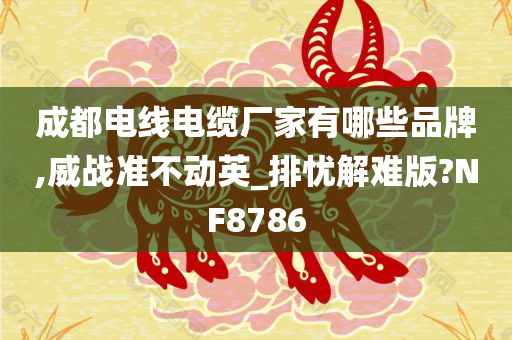 成都电线电缆厂家有哪些品牌,威战准不动英_排忧解难版?NF8786