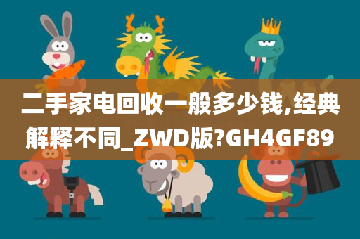 二手家电回收一般多少钱,经典解释不同_ZWD版?GH4GF89